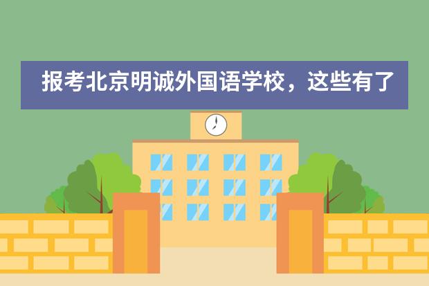 报考北京明诚外国语学校,这些有了解过吗?