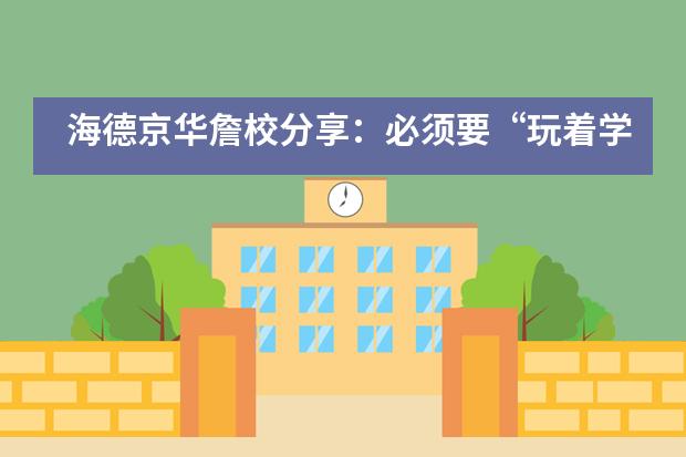 海德京华詹校分享:必须要“玩着学”,才是“快乐教育”吗?
