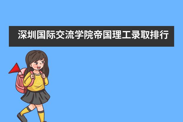 深圳国际交流学院帝国理工录取排行全球第一！
