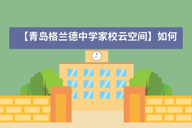 【青岛格兰德中学家校云空间】如何激发孩子的心理能量!