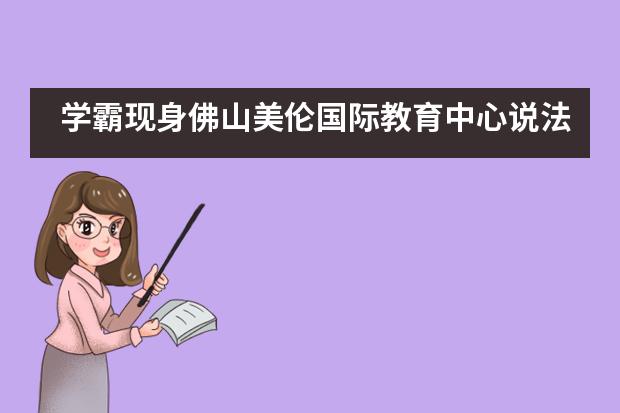 学霸现身佛山美伦国际教育中心说法,这场直播干货满满……