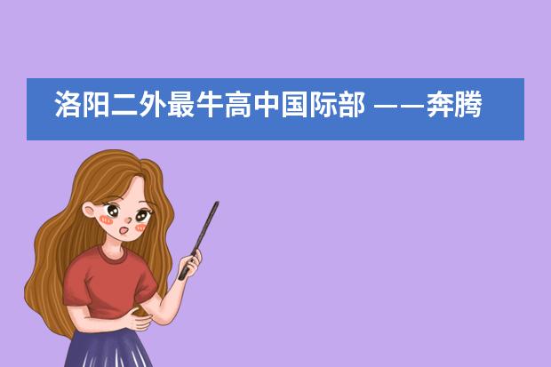 洛阳二外最牛高中国际部 ——奔腾的“后浪”袭来!