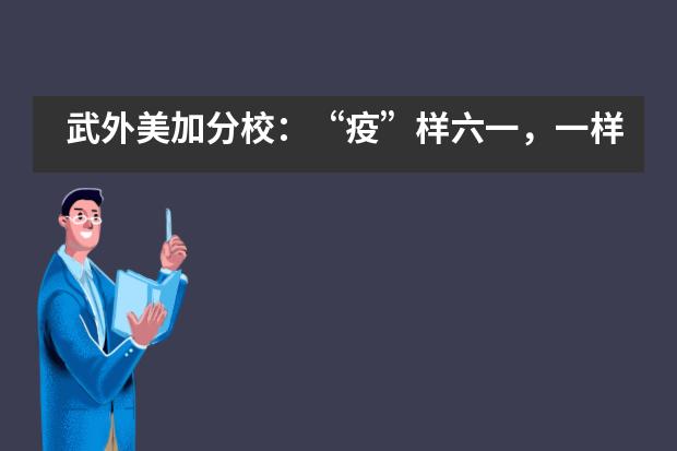 武外美加分校:“疫”样六一,一样快乐