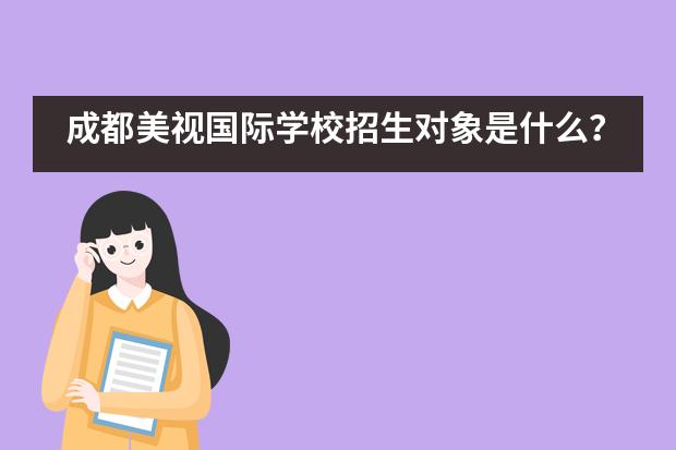 成都美视国际学校招生对象是什么?