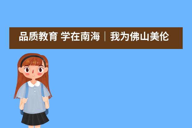 品质教育 学在南海|我为佛山美伦国际教育中心代言