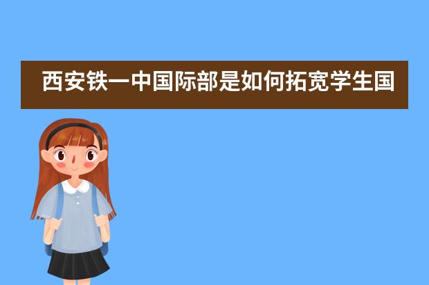 西安铁一中国际部是如何拓宽学生国际视野的?