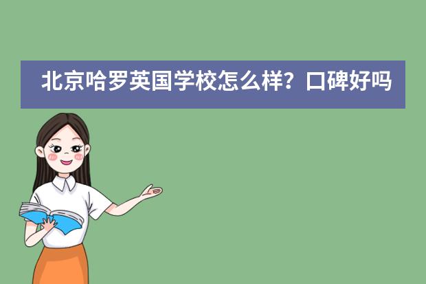 北京哈罗英国学校怎么样?口碑好吗?