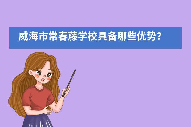 威海市常春藤学校具备哪些优势？