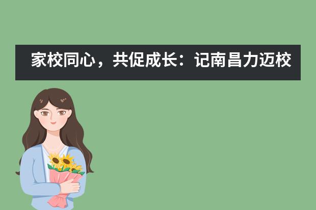 家校同心,共促成长:记南昌力迈校园开放周活动