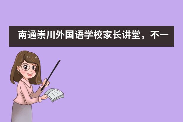 南通崇川外国语学校家长讲堂,不一样的精彩!