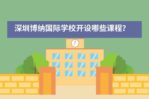 深圳博纳国际学校开设哪些课程？