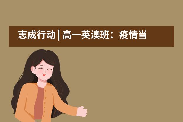 志成行动 | 高一英澳班:疫情当下,人生未来——北京三十五中国际部