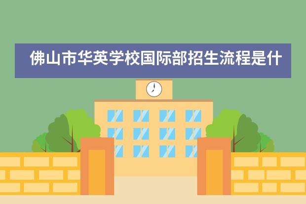 佛山市华英学校国际部招生流程是什么?