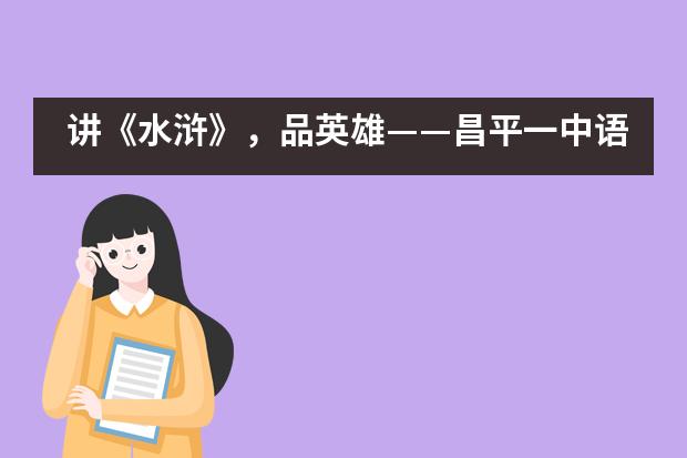 讲《水浒》，品英雄——昌平一中语文综合实践活动