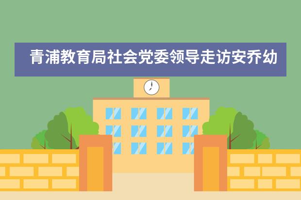 青浦教育局社会党委领导走访安乔幼儿园检查校园防疫和“四史”学习教育等工作