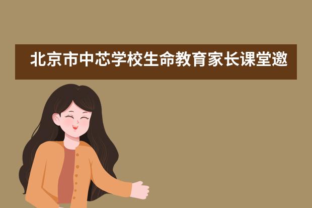 北京市中芯学校生命教育家长课堂邀请!