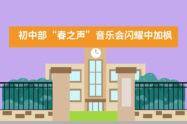 初中部“春之声”音乐会闪耀中加枫华国际学校!