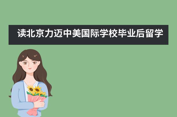 读北京力迈中美国际学校毕业后留学方向有哪些?
