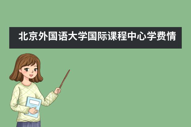 北京外国语大学国际课程中心学费情况是怎样的？