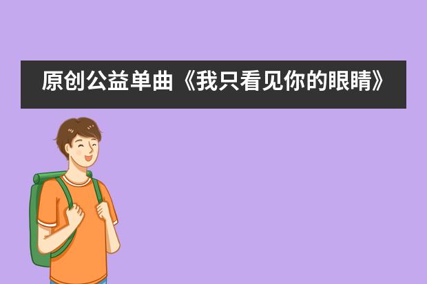 原创公益单曲《我只看见你的眼睛》温暖上线——西安高新国际学校___1