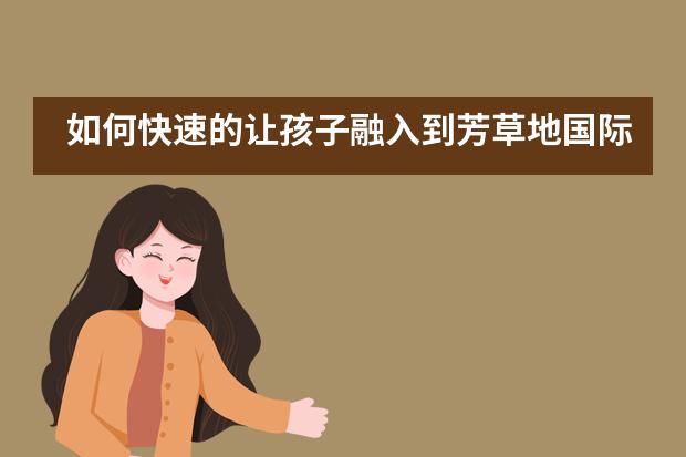 如何快速的让孩子融入到芳草地国际学校中?