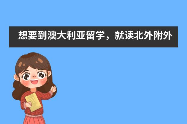 想要到澳大利亚留学，就读北外附外是个好选择吗？