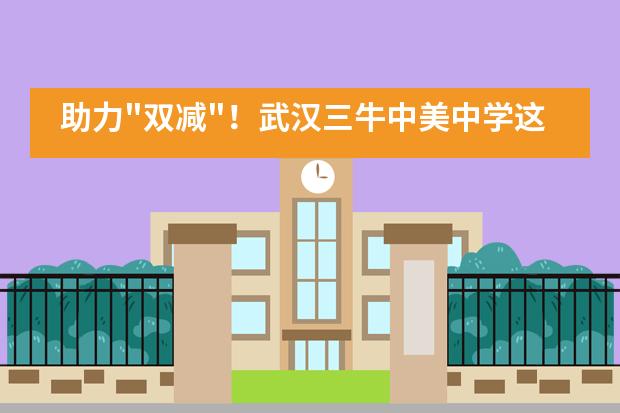 助力"双减"!武汉三牛中美中学这么做,直戳学生内心