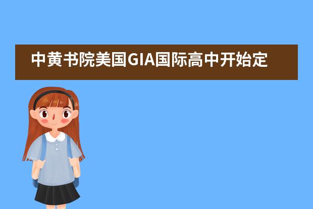 中黄书院美国GIA国际高中开始定制每一个孩子的未来!