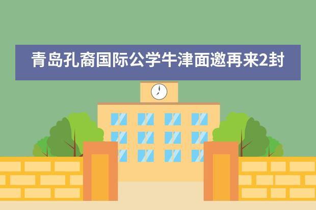 青岛孔裔国际公学牛津面邀再来2封,青岛最强名校申请团!