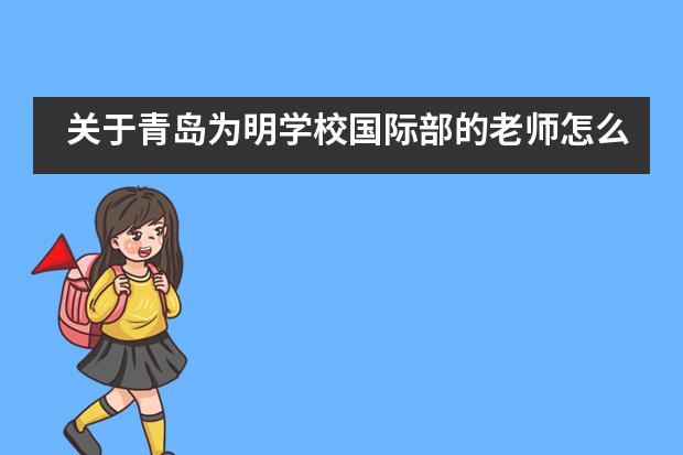 关于青岛为明学校国际部的老师怎么样？