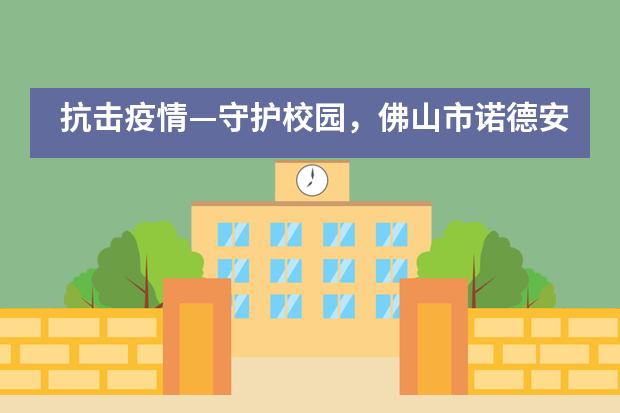 抗击疫情—守护校园，佛山市诺德安达学校师生在行动___1