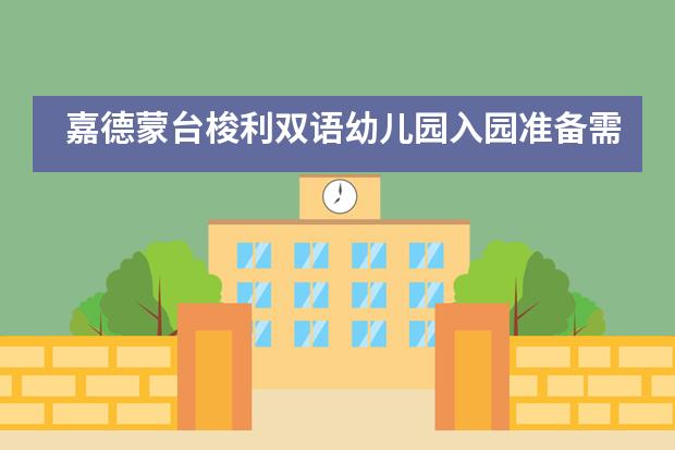 嘉德蒙台梭利双语幼儿园入园准备需要做哪些?