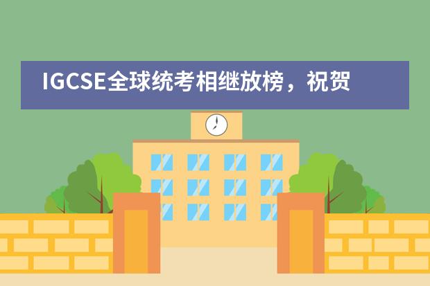 IGCSE全球统考相继放榜,祝贺海嘉国际双语学校学子再获佳绩
