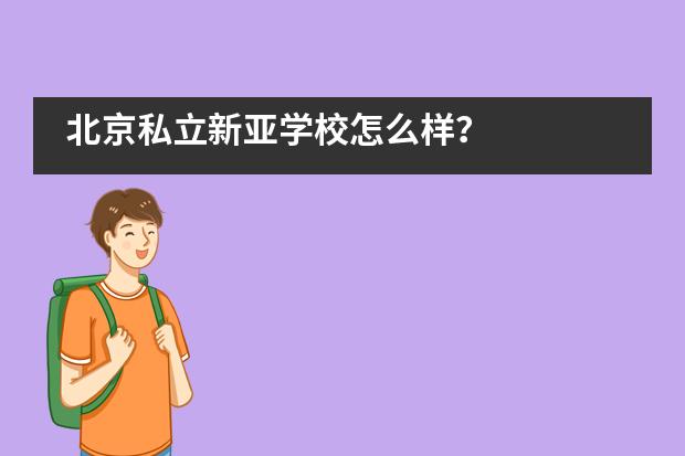 北京私立新亚学校怎么样?