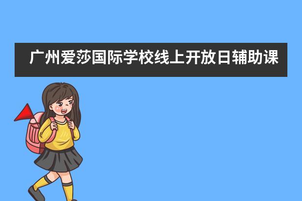广州爱莎国际学校线上开放日辅助课程俱乐部