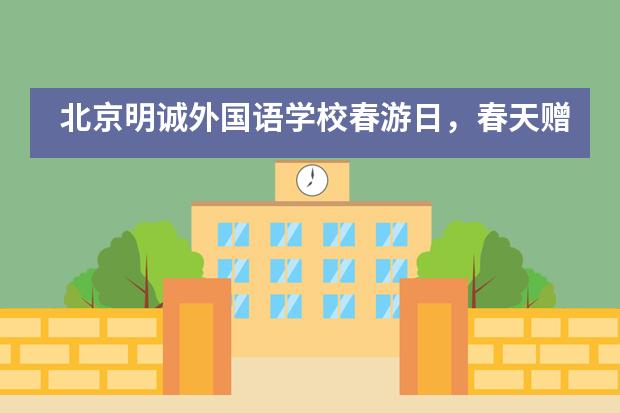 北京明诚外国语学校春游日,春天赠与我们最好的礼物