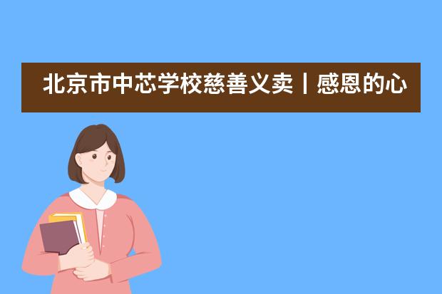 北京市中芯学校慈善义卖丨感恩的心,让责任在爱中绽放
