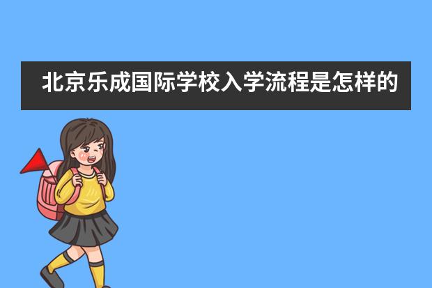 北京乐成国际学校入学流程是怎样的？