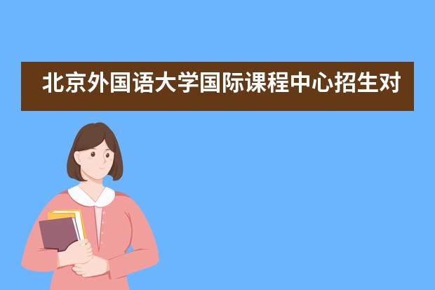 北京外国语大学国际课程中心招生对象是什么？