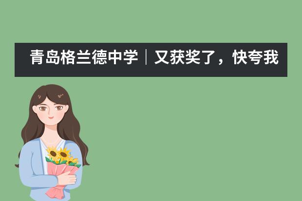 青岛格兰德中学|又获奖了,快夸我!