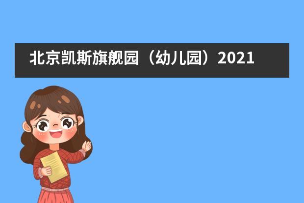 北京凯斯旗舰园(幼儿园)2021年招生事宜