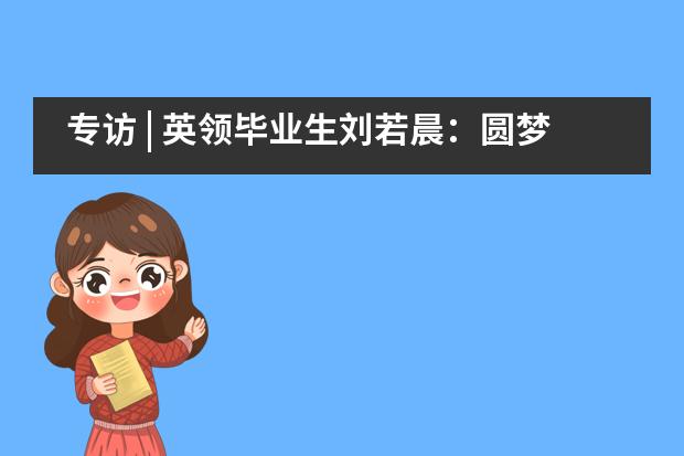 专访 | 英领毕业生刘若晨：圆梦剑桥！我一路向前，勇敢而坚定！