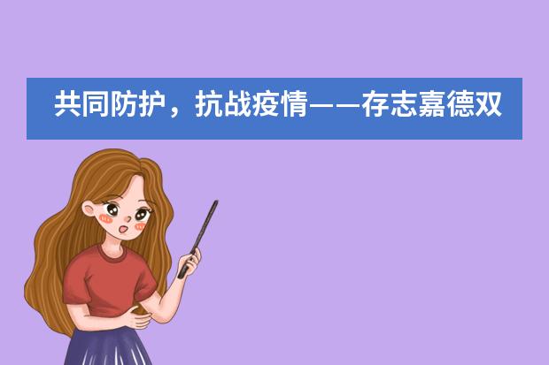 共同防护,抗战疫情——存志嘉德双语学校