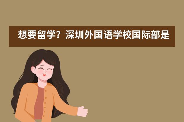 想要留学？深圳外国语学校国际部是不二选择！