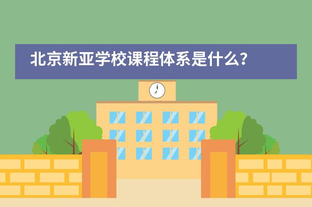 北京新亚学校课程体系是什么?
