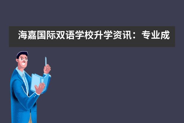 海嘉国际双语学校升学资讯:专业成就梦校
