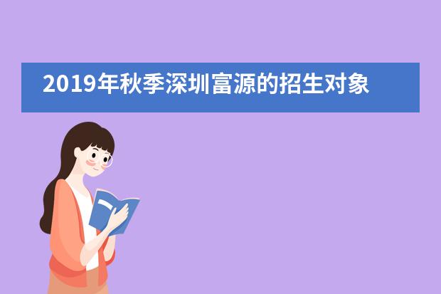 2019年秋季深圳富源的招生对象和入学考试分别有哪些要求？