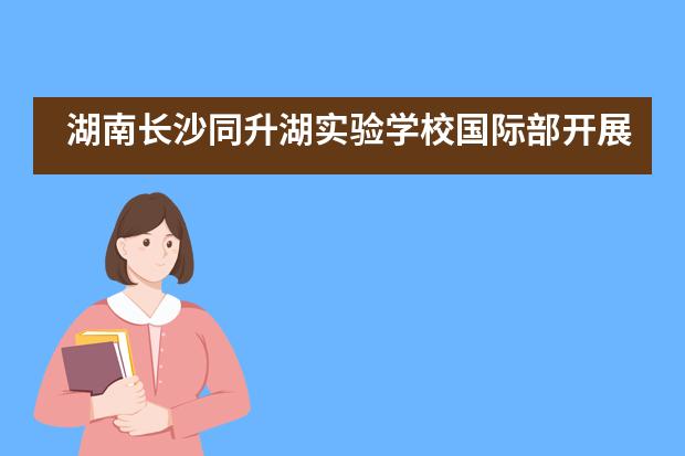 湖南长沙同升湖实验学校国际部开展德育活动