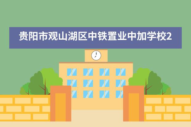 贵阳市观山湖区中铁置业中加学校2021年春季学期插班生招生