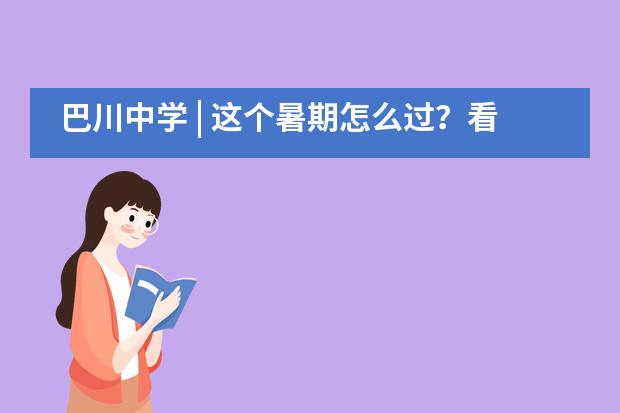 巴川中学 | 这个暑期怎么过？看看“自主成长小达人”的建议吧___1